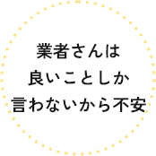 要望をしっかり 聞いてくれるか 不安